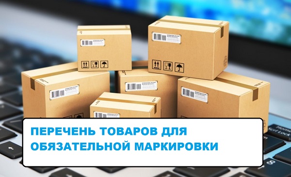 Какие товары подлежат обязательной маркировке: перечень и сроки?